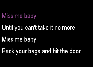 Miss me baby
Until you can't take it no more

Miss me baby

Pack your bags and hit the door