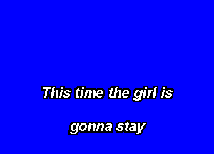This time the girl is

gonna stay