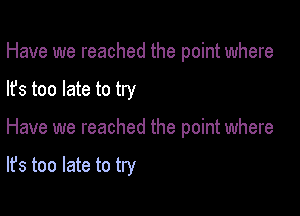 Have we reached the point where

lfs too late to try

Have we reached the point where

It's too late to try