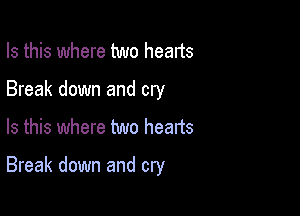 Is this where two hearts
Break down and cry

Is this where two heads

Break down and cry