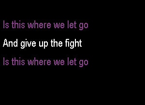 Is this where we let go

And give up the fight

Is this where we let go