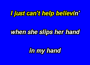 I just can '1 help beh'ew'n'

when she slips her hand

in my hand