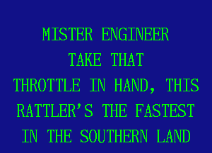 MISTER ENGINEER
TAKE THAT
THROTTLE IN HAND, THIS
RATTLEWS THE FASTEST
IN THE SOUTHERN LAND