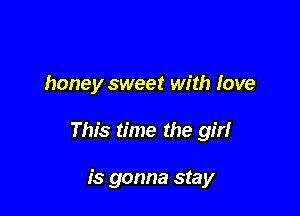 honey sweet with love

This time the girl

is gonna stay