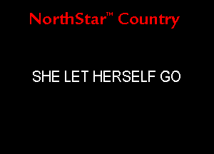 NorthStar' Country

SHE LET HERSELF GO
