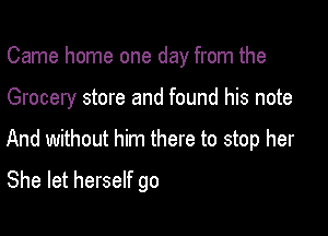 Came home one day from the

Grocery store and found his note

And without him there to stop her

She let herself go