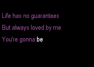 Life has no guarantees

But always loved by me

You're gonna be