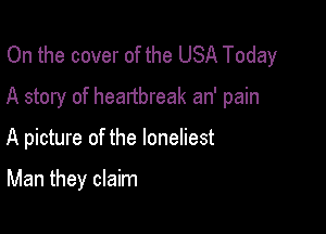 On the cover of the USA Today
A story of heartbreak an' pain

A picture of the loneliest

Man they claim