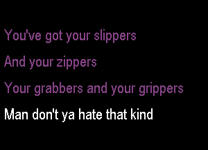 You've got your slippers

And your zippers

Your grabbers and your grippers
Man don't ya hate that kind