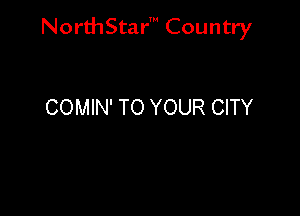 NorthStar' Country

COMIN' TO YOUR CITY