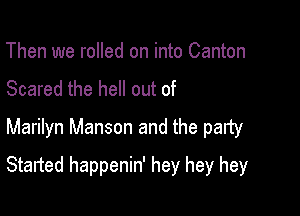 Then we rolled on into Canton
Scared the hell out of
Marilyn Manson and the party

Started happenin' hey hey hey