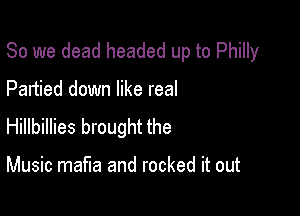 So we dead headed up to Philly

Partied down like real

Hillbillies brought the

Music mafia and rocked it out