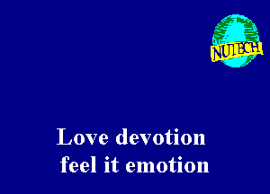 Love devotion
feel it emotion