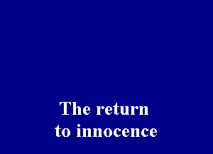 The return
to innocence