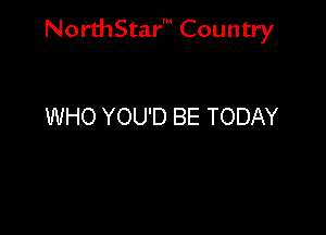 NorthStar' Country

WHO YOU'D BE TODAY