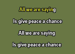 All we are saying
ls give peace a chance

All we are saying

ls give peace a chance