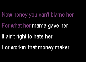 Now honey you can't blame her

For what her mama gave her
It ain't right to hate her

For workin' that money maker