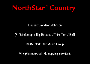 Nord-IStarm Country

HousedDawdsonlJohnson
(P) Windsweptf Big Borassa f Thlrd Tier I EMI

wdhd NorihStar Musnc Group

NI nghts reserved, No copying pennted