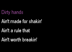 Dirty hands

Ain't made for shakin'

N ambmm
Ain't worth breakin'