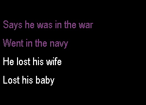 Says he was in the war

Went in the navy

He lost his wife
Lost his baby
