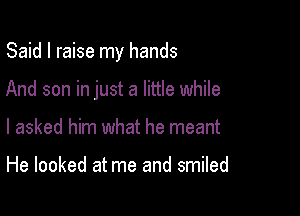 Said I raise my hands

And son in just a little while

I asked him what he meant

He looked at me and smiled