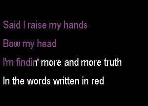 Said I raise my hands

Bow my head

I'm fmdin' more and more truth

In the words written in red