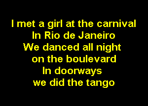 I met a girl at the carnival
In Rio de Janeiro
We danced all night
on the boulevard
In doorways
we did the tango