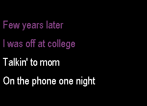 Few years later
I was off at college

Talkin' to mom

On the phone one night