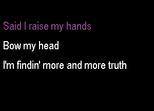Said I raise my hands

Bow my head

I'm fmdin' more and more truth