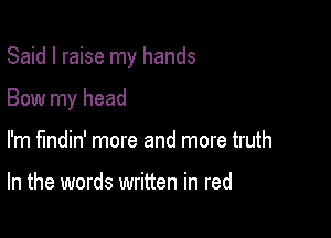 Said I raise my hands

Bow my head

I'm fmdin' more and more truth

In the words written in red