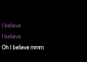I believe

I believe

Oh I believe mmm
