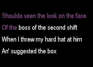 Shoulda seen the look on the face
Of the boss of the second shift

When I threw my hard hat at him

An' suggested the box