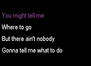 You might tell me

Where to go

But there ain't nobody

Gonna tell me what to do