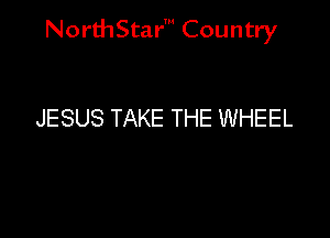 NorthStar' Country

JESUS TAKE THE WHEEL