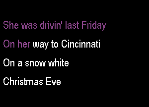 She was drivin' last Friday

On her way to Cincinnati
On a snow white
Christmas Eve