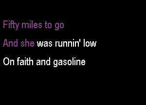 Fifty miles to go

And she was runnin' low

On faith and gasoline