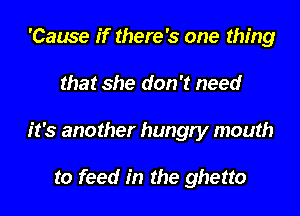 'Cause if there's one thing

that she don't need

it's another hungry mouth

to feed in the ghetto