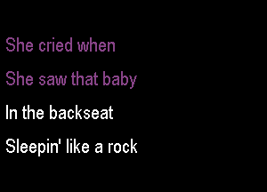 She cried when
She saw that baby

In the backseat

Sleepin' like a rock