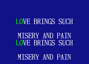 LOVE BRINGS SUCH

MISERY AND PAIN
LOVE BRINGS SUCH

MISERY AND PAIN l