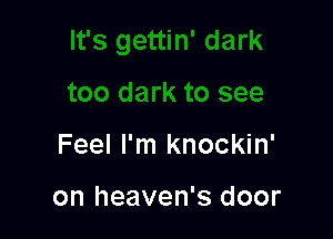 Feel I'm knockin'

on heaven's door