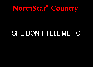 NorthStar' Country

SHE DON'T TELL ME TO