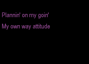 Plannin' on my goin'

My own way attitude