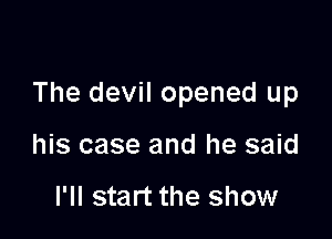 The devil opened up

his case and he said

I'll start the show