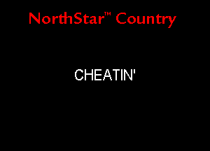 NorthStar' Country

CHEATIN'