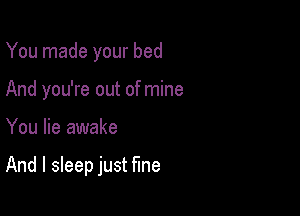 You made your bed
And you're out of mine

You lie awake

And I sleep just one