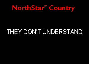 NorthStar' Country

THEY DON'T UNDERSTAND