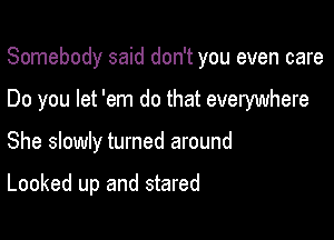 Somebody said don't you even care

Do you let 'em do that everywhere

She slowly turned around

Looked up and stared