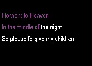 He went to Heaven

In the middle of the night

So please forgive my children