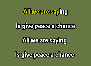 All we are saying
ls give peace a chance

All we are saying

ls give peace a chance