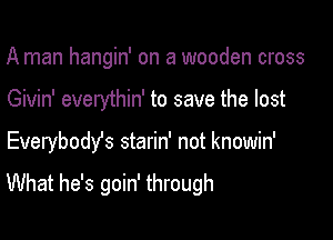 A man hangin' on a wooden cross

Givin' everythin' to save the lost

Everybody's starin' not knowin'

What he's goin' through